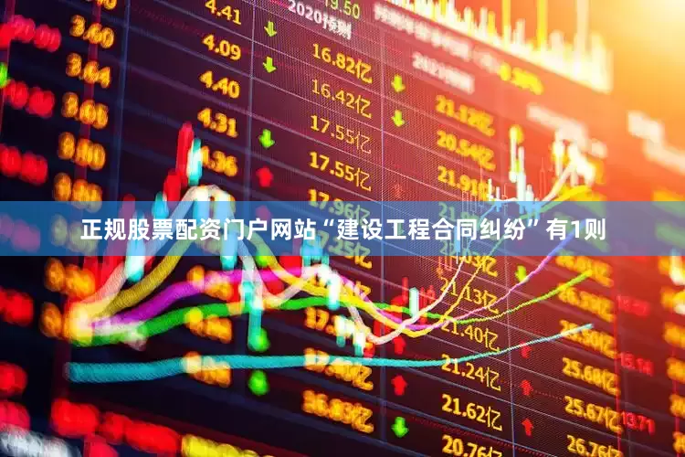 正规股票配资门户网站“建设工程合同纠纷”有1则
