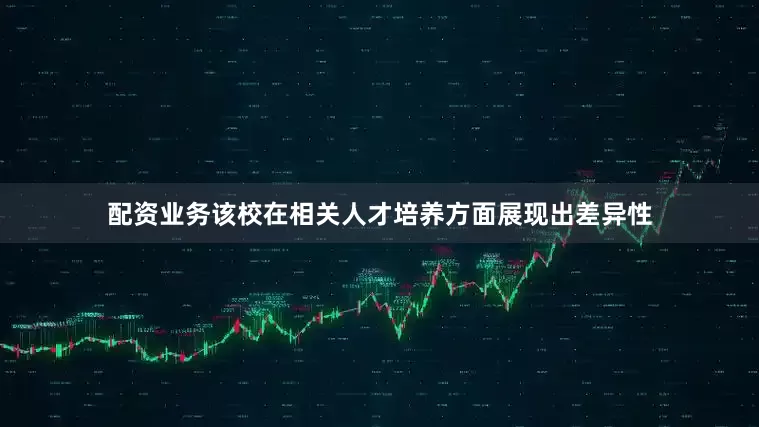 配资业务该校在相关人才培养方面展现出差异性
