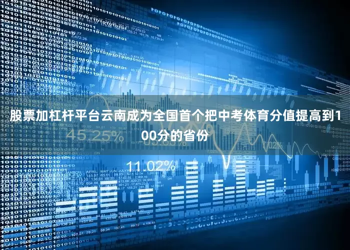 股票加杠杆平台云南成为全国首个把中考体育分值提高到100分的省份