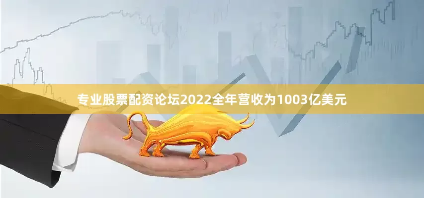 专业股票配资论坛2022全年营收为1003亿美元