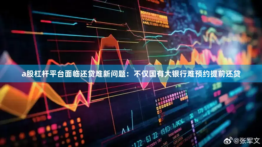 a股杠杆平台面临还贷难新问题：不仅国有大银行难预约提前还贷