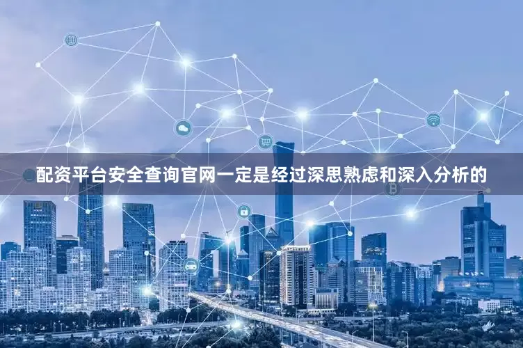 配资平台安全查询官网一定是经过深思熟虑和深入分析的