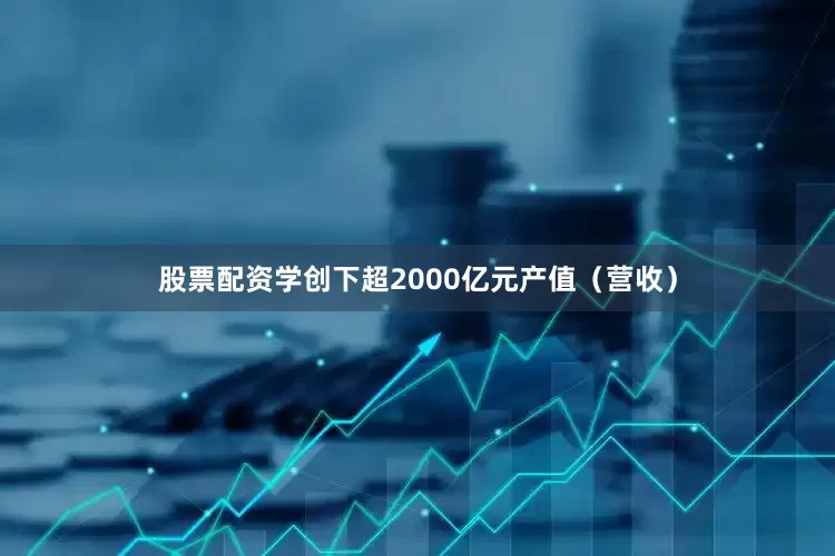股票配资学创下超2000亿元产值（营收）