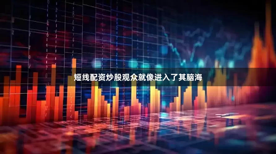 短线配资炒股观众就像进入了其脑海
