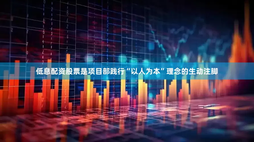 低息配资股票是项目部践行“以人为本”理念的生动注脚