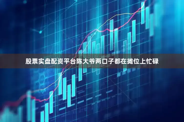 股票实盘配资平台陈大爷两口子都在摊位上忙碌