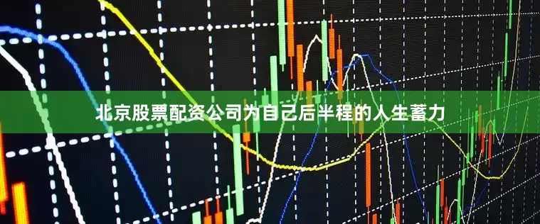 北京股票配资公司为自己后半程的人生蓄力