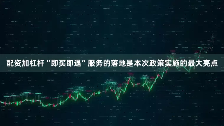 配资加杠杆　　“即买即退”服务的落地是本次政策实施的最大亮点
