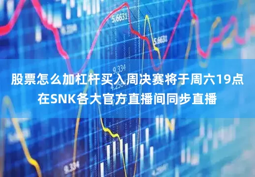 股票怎么加杠杆买入周决赛将于周六19点在SNK各大官方直播间同步直播