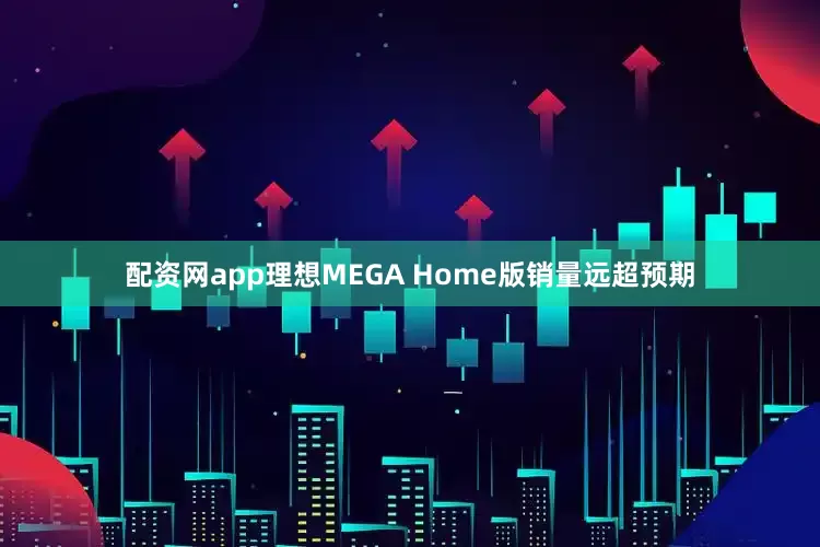 配资网app理想MEGA Home版销量远超预期