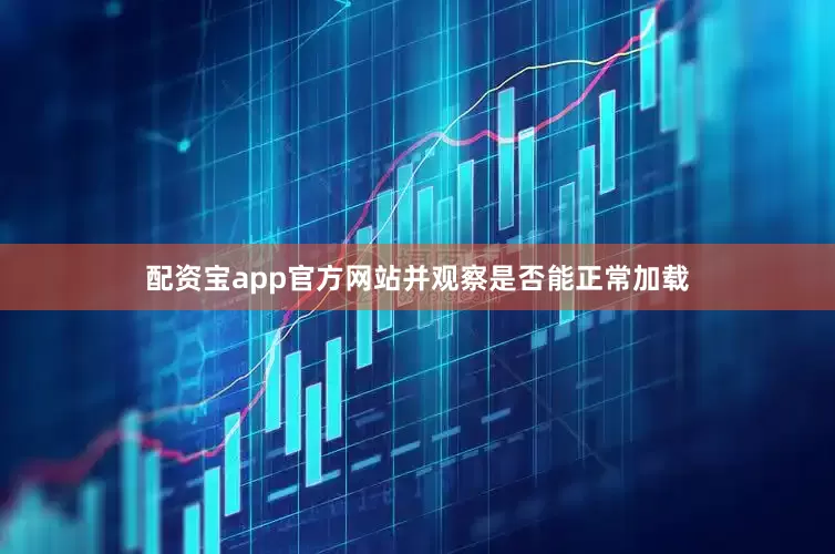 配资宝app官方网站并观察是否能正常加载