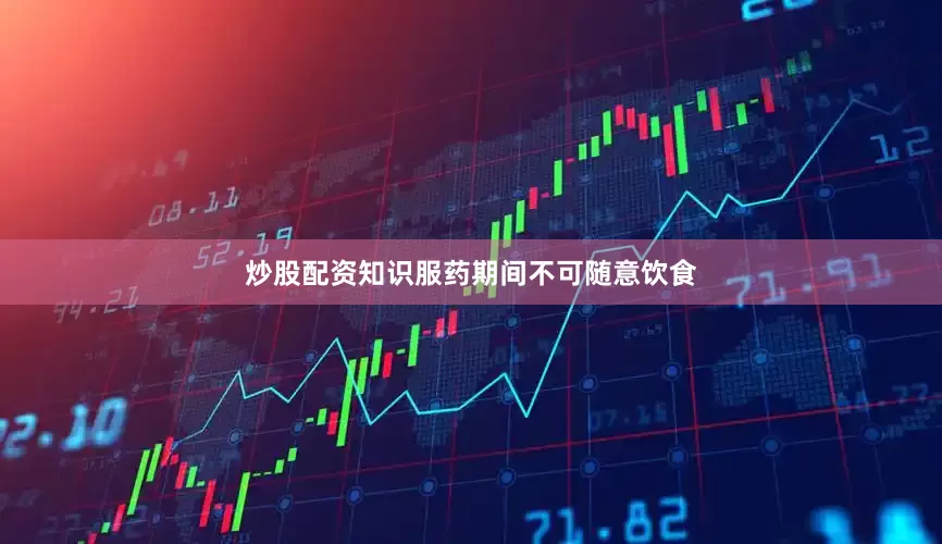 炒股配资知识服药期间不可随意饮食