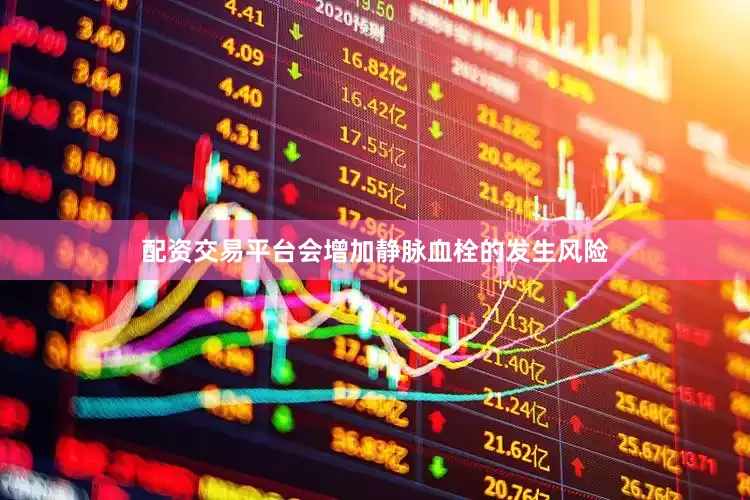 配资交易平台会增加静脉血栓的发生风险