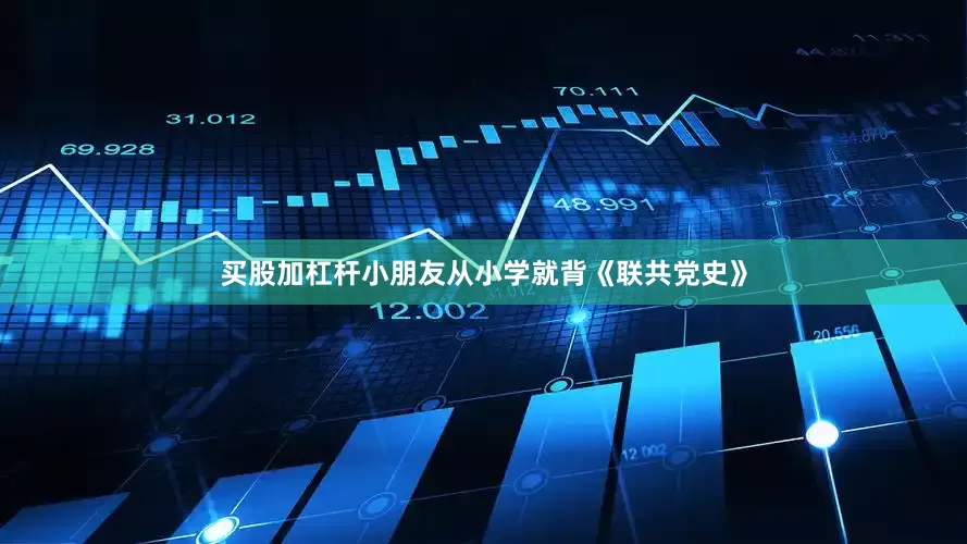 买股加杠杆小朋友从小学就背《联共党史》
