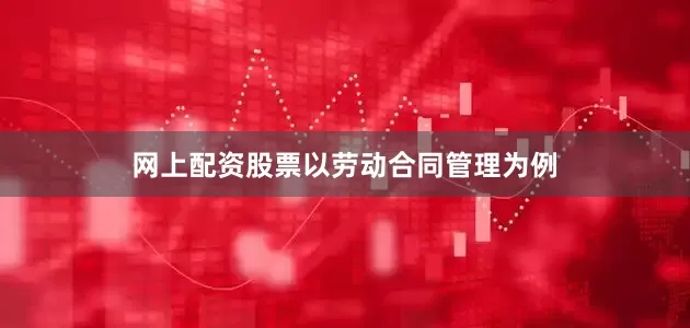 网上配资股票　　以劳动合同管理为例