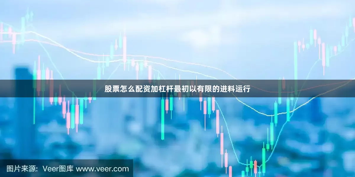 股票怎么配资加杠杆最初以有限的进料运行
