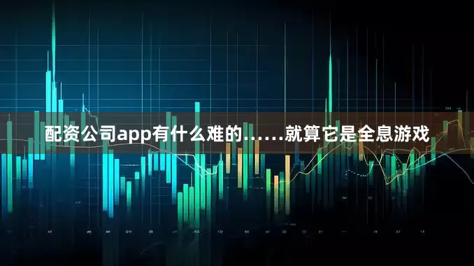 配资公司app有什么难的……就算它是全息游戏