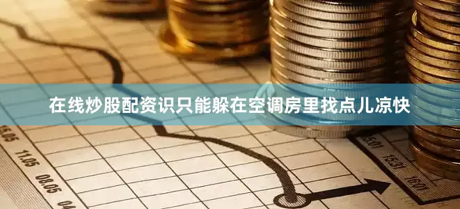 在线炒股配资识只能躲在空调房里找点儿凉快