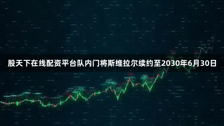 股天下在线配资平台队内门将斯维拉尔续约至2030年6月30日