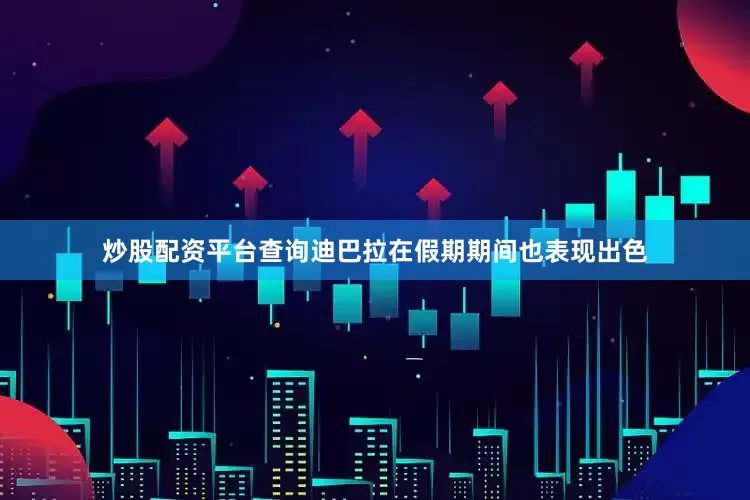 炒股配资平台查询迪巴拉在假期期间也表现出色