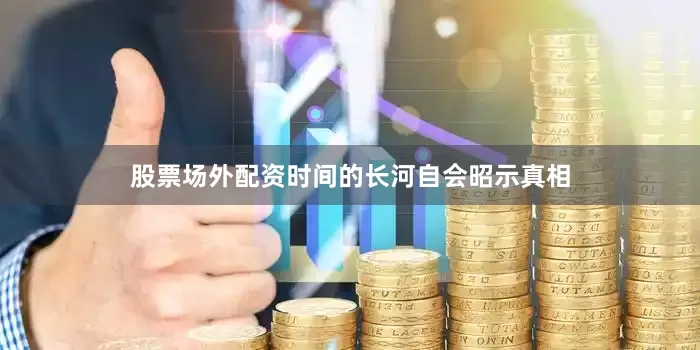 股票场外配资时间的长河自会昭示真相