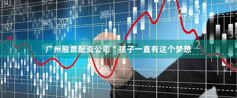 广州股票配资公司＂孩子一直有这个梦想