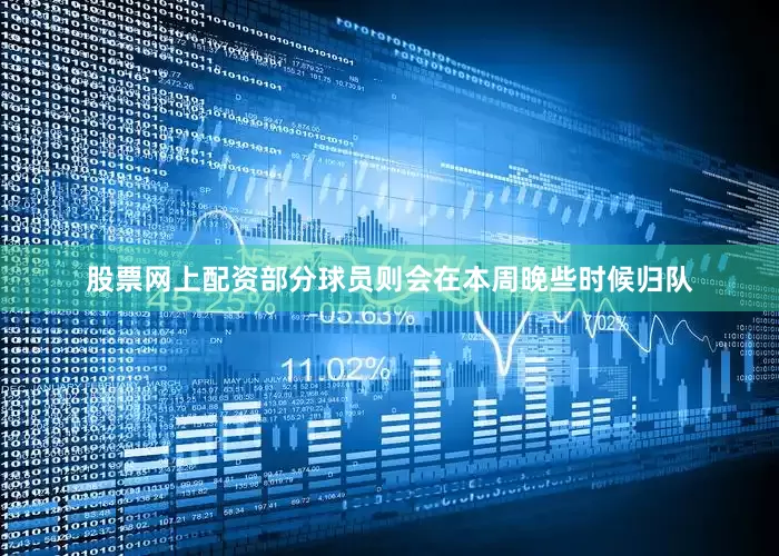 股票网上配资部分球员则会在本周晚些时候归队