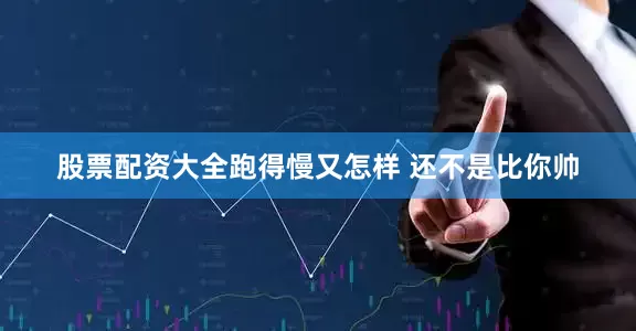 股票配资大全跑得慢又怎样 还不是比你帅