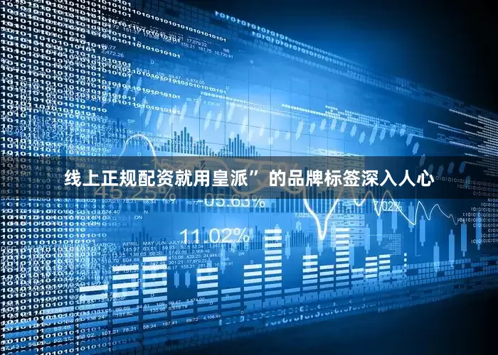 线上正规配资就用皇派” 的品牌标签深入人心