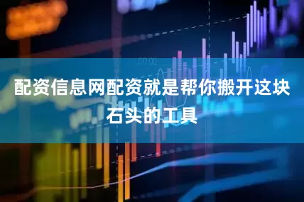 配资信息网配资就是帮你搬开这块石头的工具