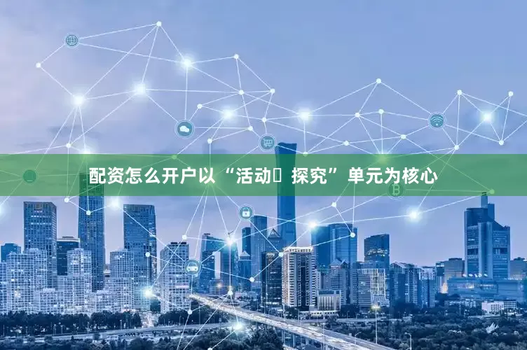 配资怎么开户以 “活动・探究” 单元为核心