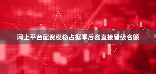 网上平台配资稳稳占据季后赛直接晋级名额