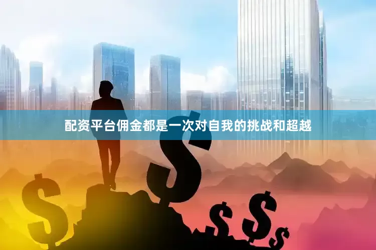 配资平台佣金都是一次对自我的挑战和超越