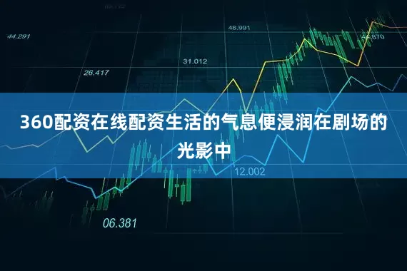 360配资在线配资生活的气息便浸润在剧场的光影中