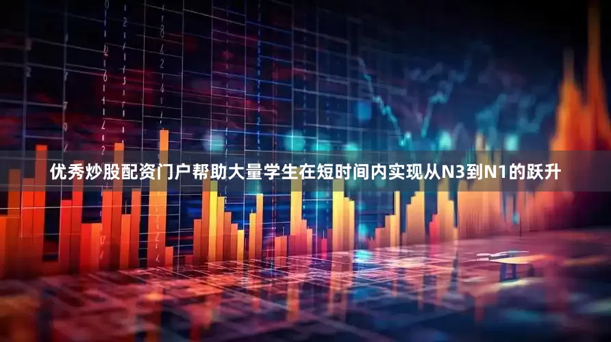 优秀炒股配资门户帮助大量学生在短时间内实现从N3到N1的跃升