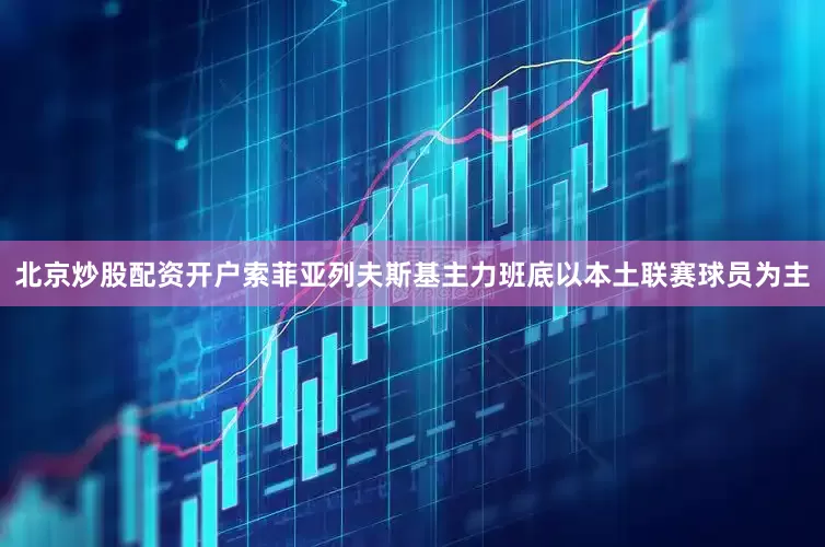 北京炒股配资开户索菲亚列夫斯基主力班底以本土联赛球员为主