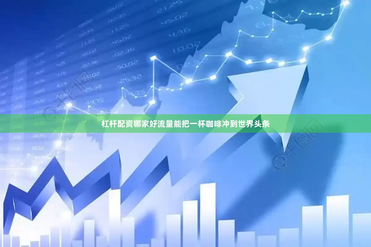 杠杆配资哪家好流量能把一杯咖啡冲到世界头条