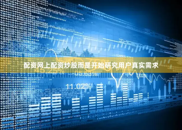 配资网上配资炒股而是开始研究用户真实需求