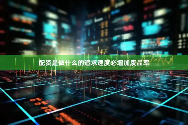 配资是做什么的追求速度必增加废品率