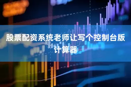 股票配资系统老师让写个控制台版计算器