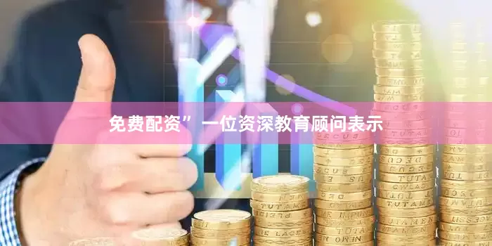 免费配资” 一位资深教育顾问表示