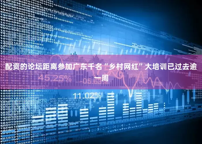 配资的论坛距离参加广东千名“乡村网红”大培训已过去逾一周