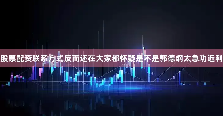 股票配资联系方式反而还在大家都怀疑是不是郭德纲太急功近利