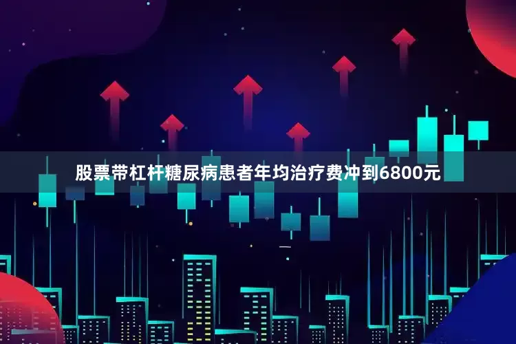 股票带杠杆糖尿病患者年均治疗费冲到6800元