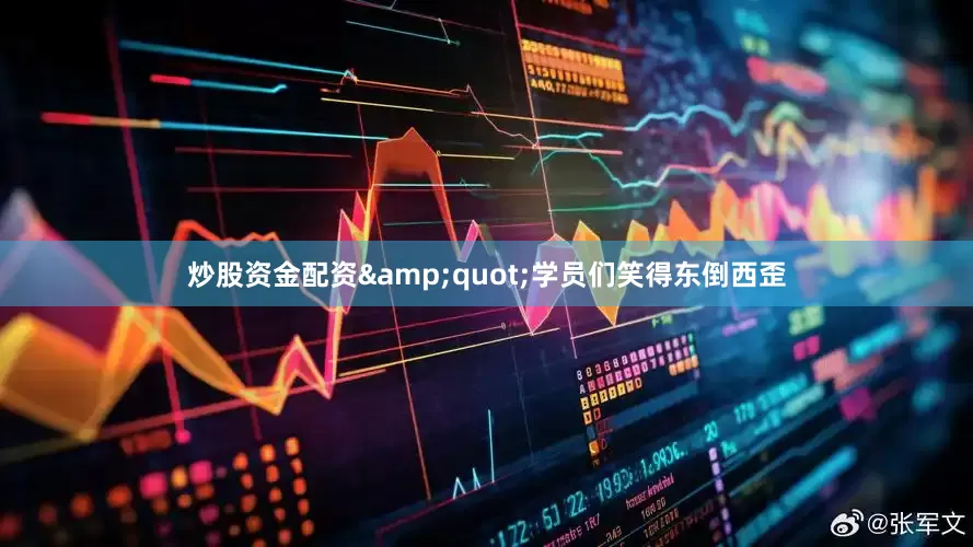炒股资金配资&quot;学员们笑得东倒西歪