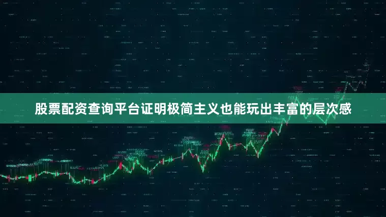 股票配资查询平台证明极简主义也能玩出丰富的层次感