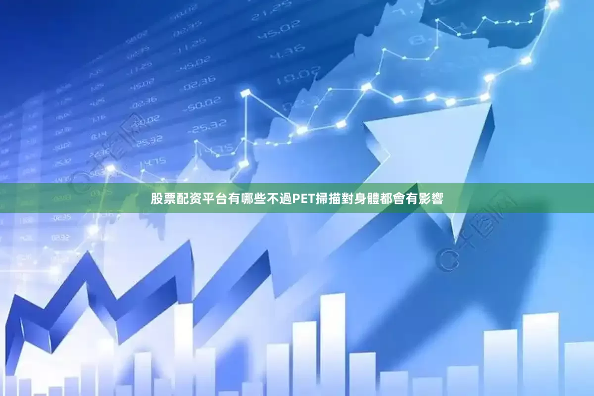 股票配资平台有哪些不過PET掃描對身體都會有影響