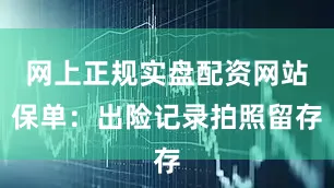 网上正规实盘配资网站保单：出险记录拍照留存