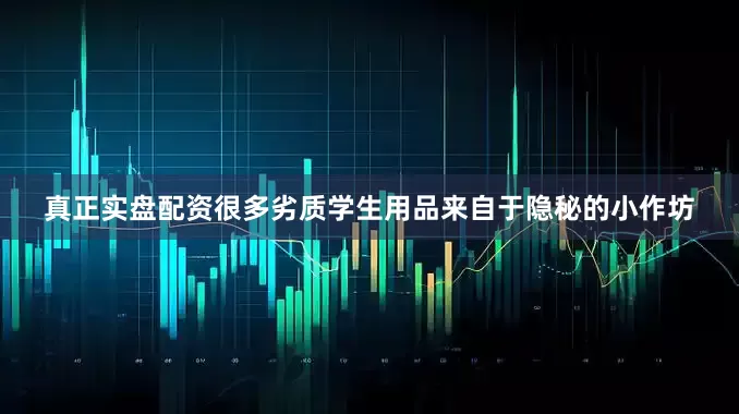 真正实盘配资很多劣质学生用品来自于隐秘的小作坊
