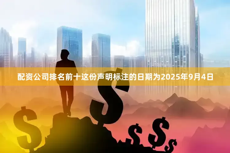 配资公司排名前十这份声明标注的日期为2025年9月4日